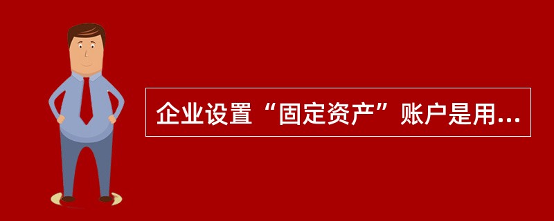 企业设置“固定资产”账户是用来反映固定资产的()。
