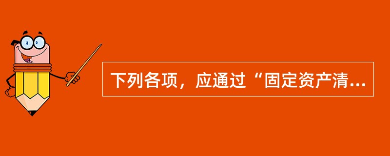 下列各项，应通过“固定资产清理”科目核算的有()。