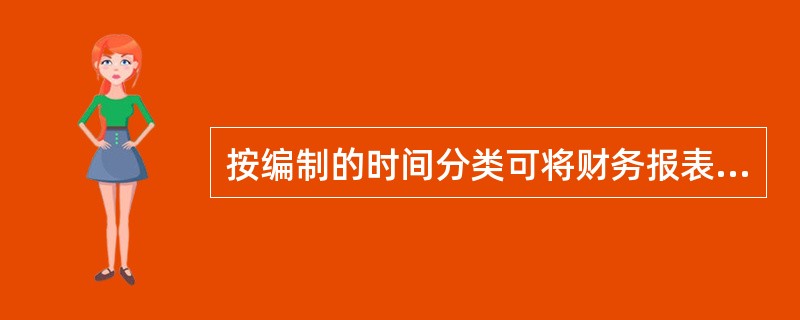 按编制的时间分类可将财务报表分为( )。