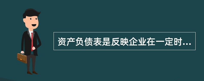资产负债表是反映企业在一定时期内的资产、负债和所有者权益情况的报表。()