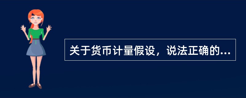 关于货币计量假设，说法正确的是()。