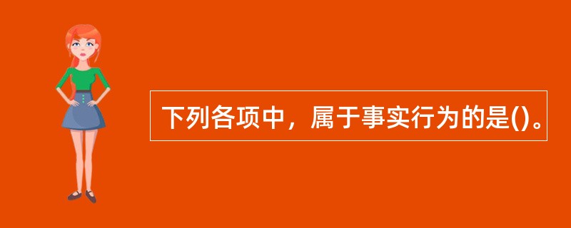 下列各项中，属于事实行为的是()。