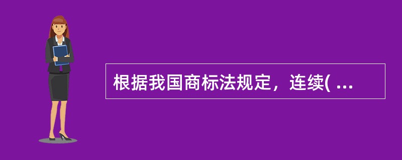 根据我国商标法规定，连续( )停止使用的注册商标，由商标局责令限期改正或者撤销其注册商标。