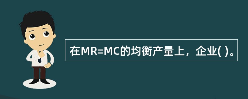 在MR=MC的均衡产量上，企业( )。