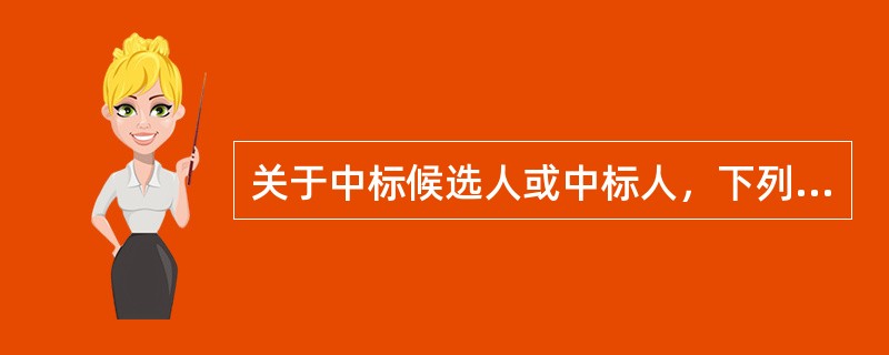 关于中标候选人或中标人，下列表述正确的是()。