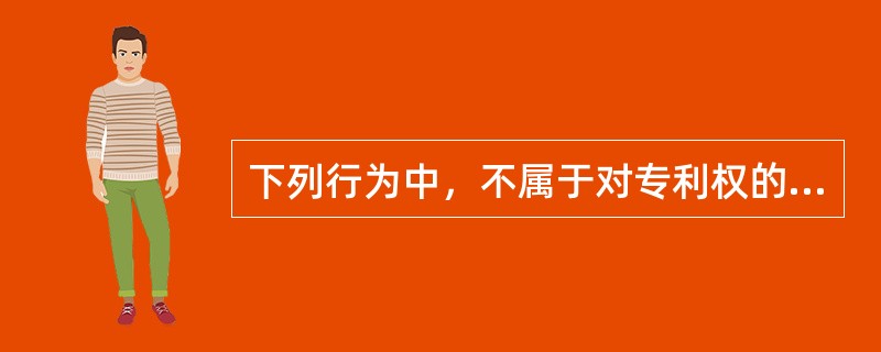 下列行为中，不属于对专利权的合理使用的行为的有()