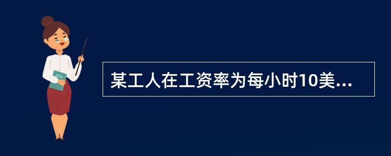 某工人在工资率为每小时10美元的时候每周挣400美元，每小时15美元的时候每周挣450美元，由此可以断定( )。