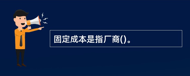 固定成本是指厂商()。