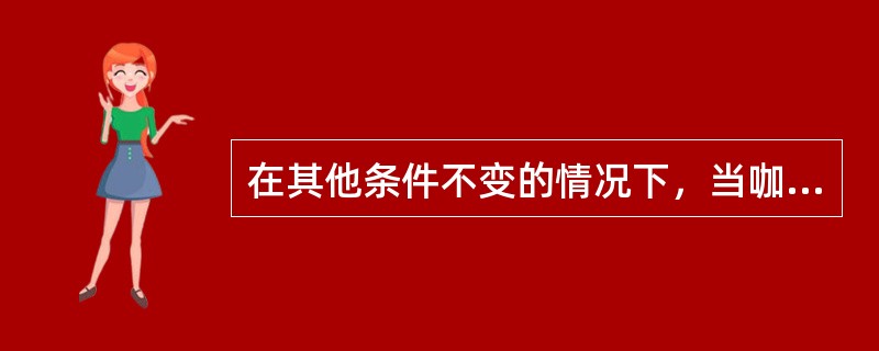 在其他条件不变的情况下，当咖啡价格急剧升高时，茶叶的需求量将( )。