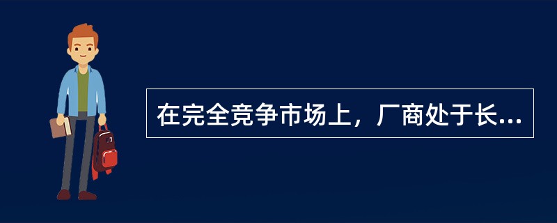 在完全竞争市场上，厂商处于长期均衡时()。