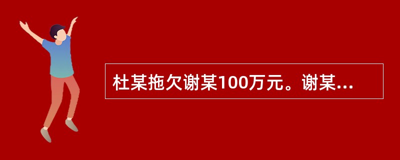 杜某拖欠谢某100万元。谢某请求杜某以登记在其名下的房屋抵债时，杜某称其已把房屋作价90万元卖给赖某，房屋钥匙已交，但产权尚未过户。该房屋市值为120万元。有关谢某权利的保护，下列说法不正确的有()。