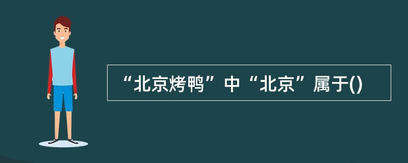 “北京烤鸭”中“北京”属于()