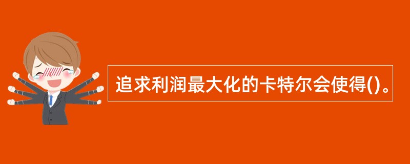 追求利润最大化的卡特尔会使得()。