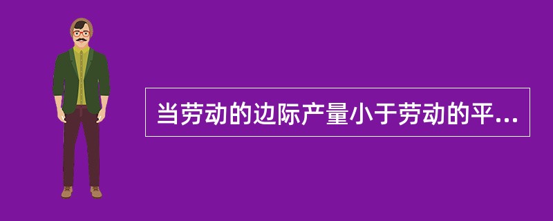 当劳动的边际产量小于劳动的平均产量时，则()。