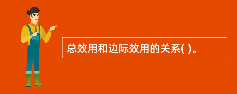 总效用和边际效用的关系( )。