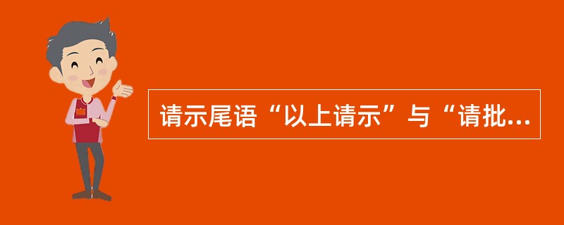 请示尾语“以上请示”与“请批复”之间应选用的正确词语是（）。