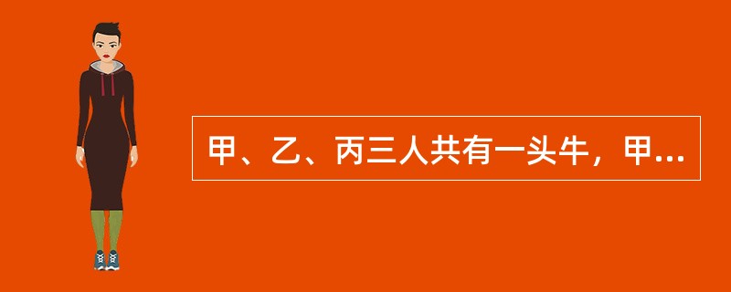 甲、乙、丙三人共有一头牛，甲占有30%份额，乙占有50%份额，丙占有20%份额，丁向丙表示愿意以高价买下该牛，丙十分动心。在共有人未就该事项作出明确约定的情况下，下列说法中正确的是()。