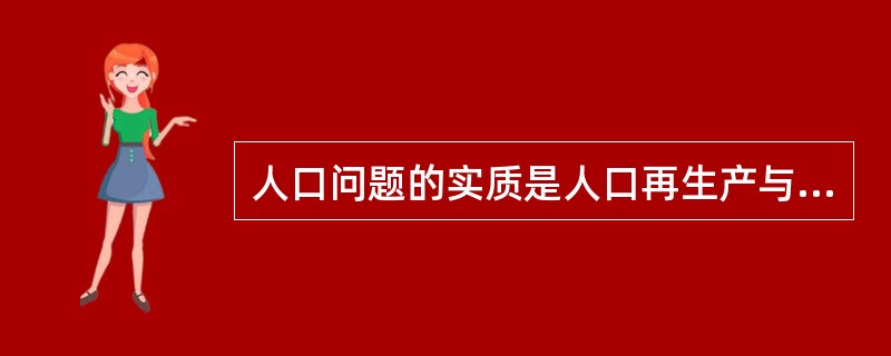 人口问题的实质是人口再生产与（）不相适应。