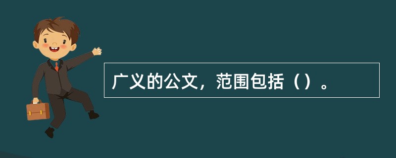 广义的公文，范围包括（）。
