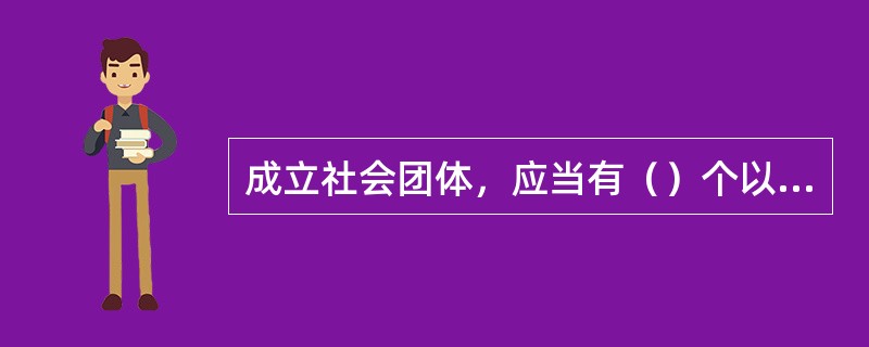 成立社会团体，应当有（）个以上的个人会员。