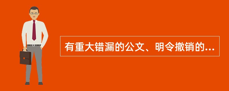 有重大错漏的公文、明令撤销的公文都应该做销毁处理。（）