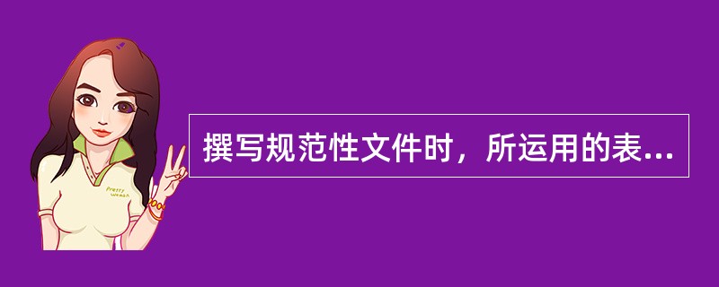 撰写规范性文件时，所运用的表达方式主要是（）。