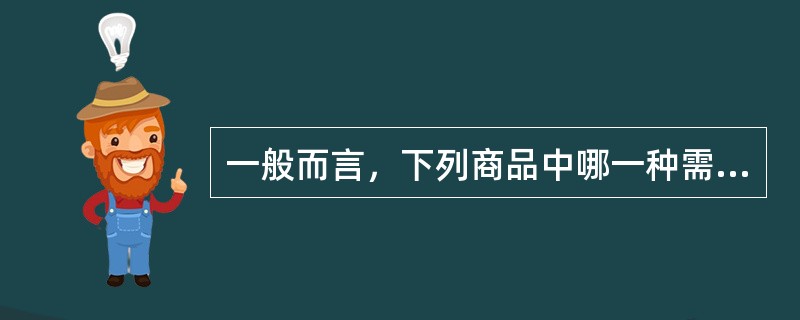 一般而言，下列商品中哪一种需求价格弹性最大。( )