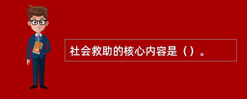 社会救助的核心内容是（）。