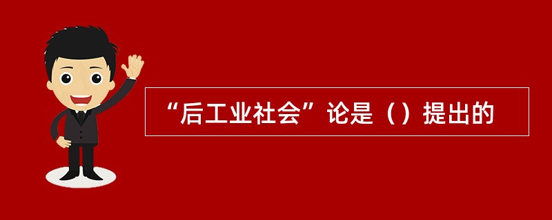 “后工业社会”论是（）提出的