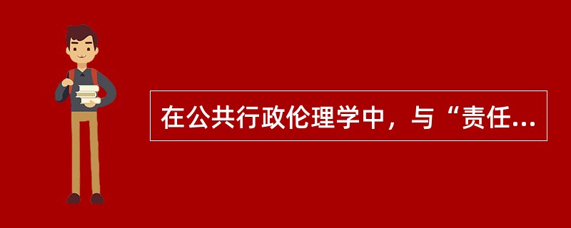 在公共行政伦理学中，与“责任”相对应的是特定制度结构中个人的（）。