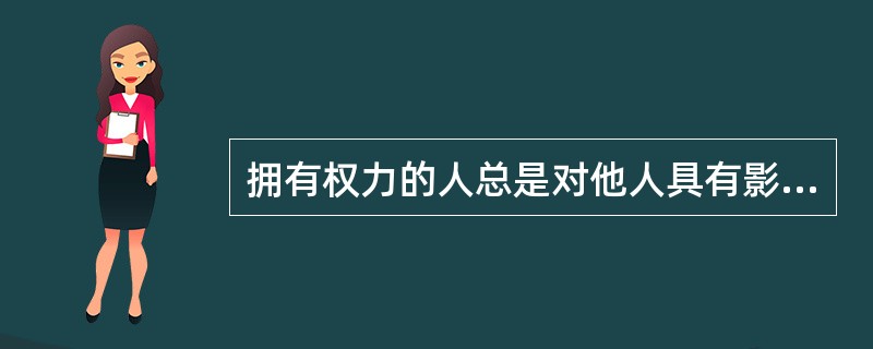 拥有权力的人总是对他人具有影响力。（）