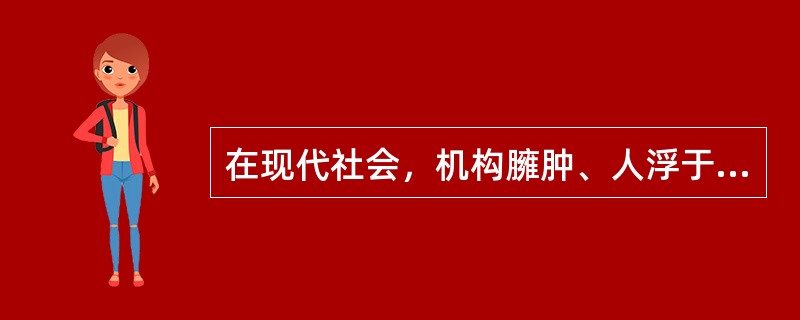 在现代社会，机构臃肿、人浮于事，甚至无限越权，成为腐败的重要源头，这源自于行政权力的（）。