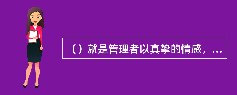 （）就是管理者以真挚的情感，增强管理者与员工之间的情感联系和思想沟通，满足员工的心理需求，形成和谐融洽的工作氛围，以提高管理效果的一种管理方式。