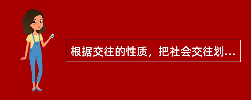 根据交往的性质，把社会交往划分为（）