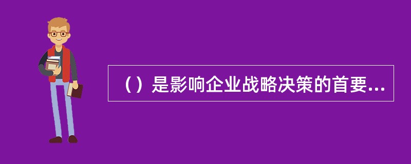 （）是影响企业战略决策的首要外部条件。