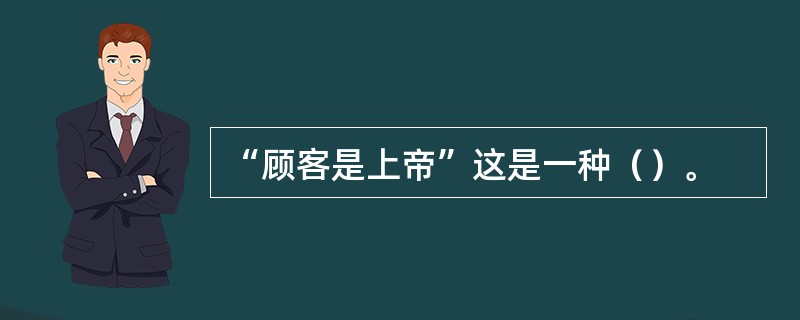 “顾客是上帝”这是一种（）。