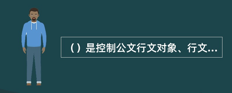 （）是控制公文行文对象、行文方向和行文方式等方面的制度规定。