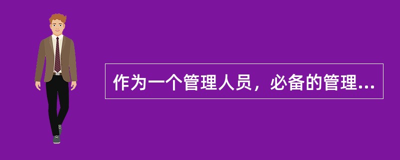 作为一个管理人员，必备的管理技能有哪些（）。