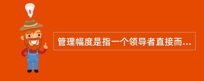 管理幅度是指一个领导者直接而有效地领导与指挥下属的人数。（）