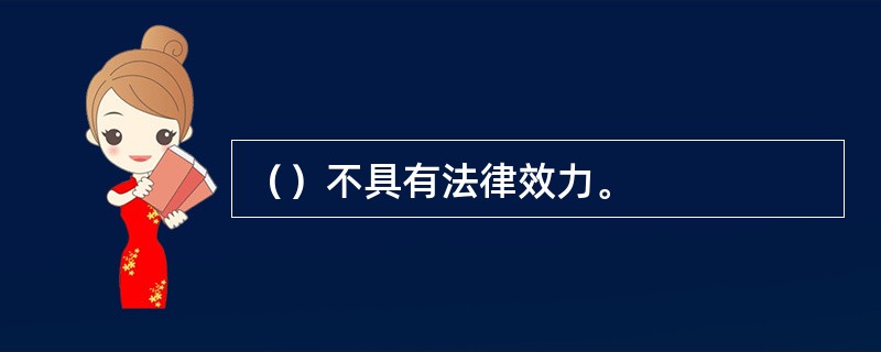 （）不具有法律效力。