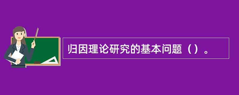 归因理论研究的基本问题（）。