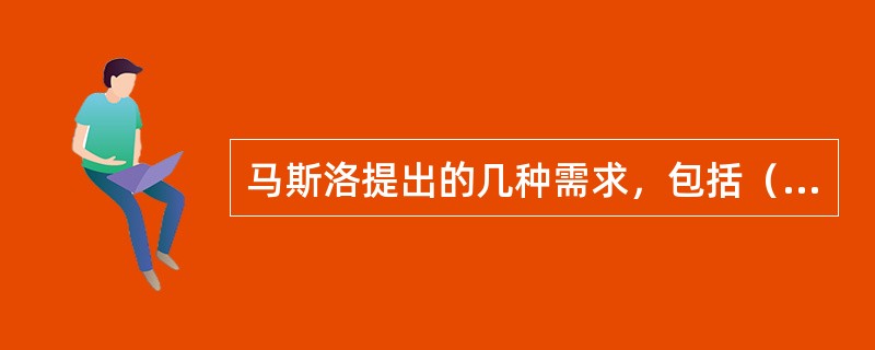 马斯洛提出的几种需求，包括（）需求。