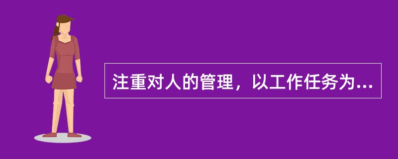 注重对人的管理，以工作任务为中心，从而具有强烈的“任务本位”和机械主义色彩，这种管理理论属于（）。