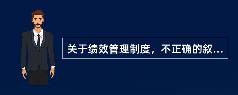 关于绩效管理制度，不正确的叙述是（）。