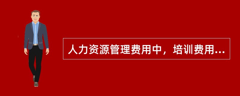 人力资源管理费用中，培训费用包括（）。