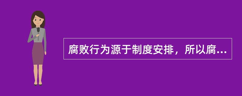 腐败行为源于制度安排，所以腐败行为与伦理、道德无关。（）