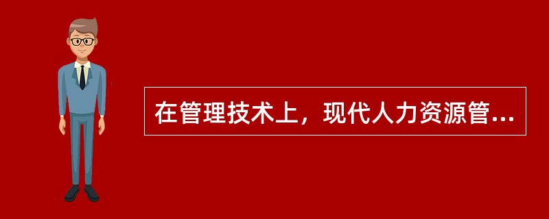 在管理技术上，现代人力资源管理（）。