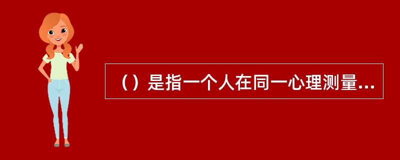 （）是指一个人在同一心理测量中几次测量结果的一致性。