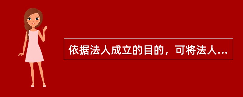 依据法人成立的目的，可将法人分为（）。