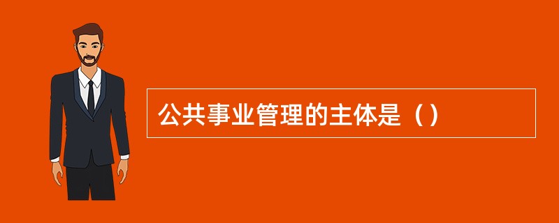 公共事业管理的主体是（）